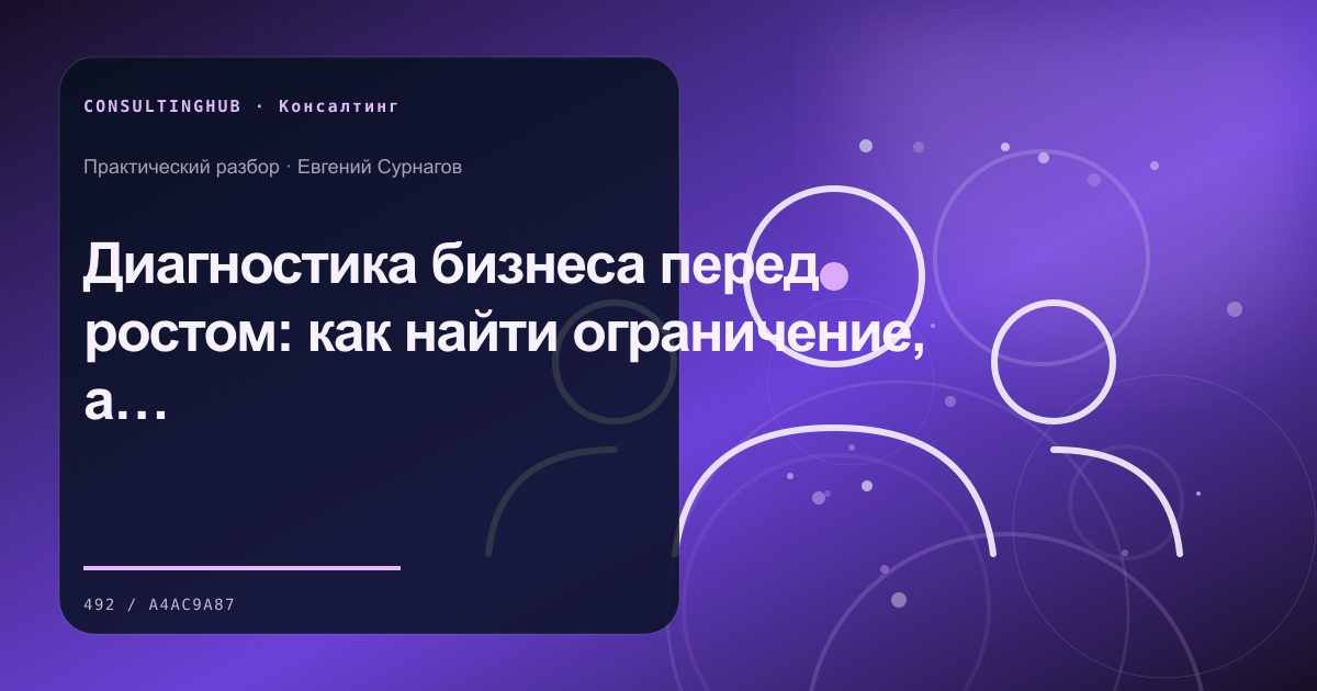 Диагностика бизнеса перед ростом: как найти ограничение, а не умножить хаос