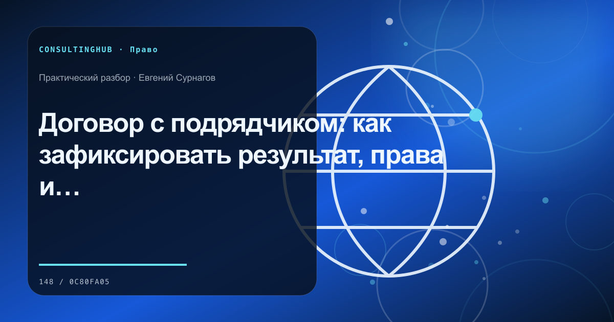 Договор с подрядчиком: как зафиксировать результат, права и приёмку