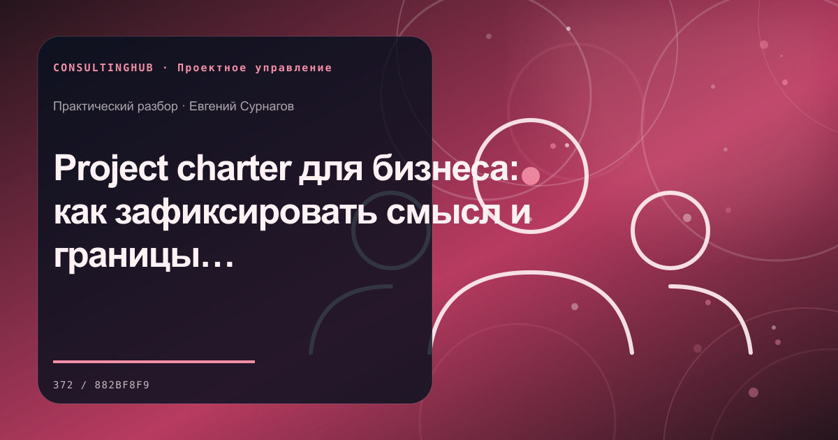 Project charter для бизнеса: как зафиксировать смысл и границы проекта