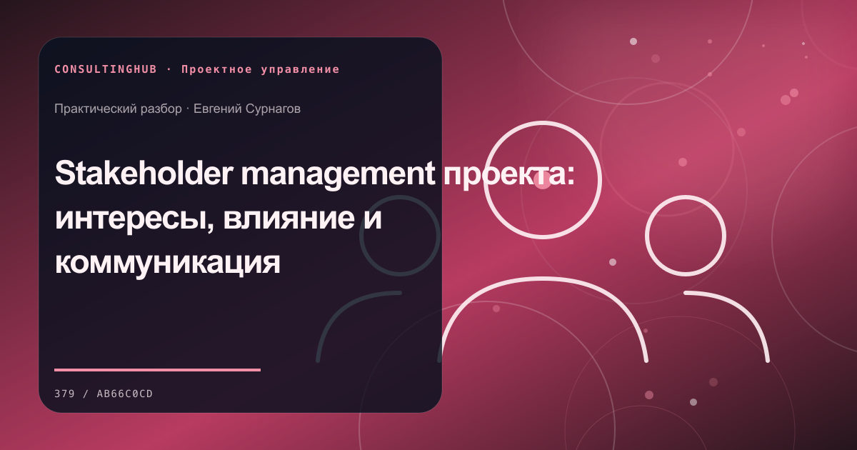 Stakeholder management проекта: интересы, влияние и коммуникация